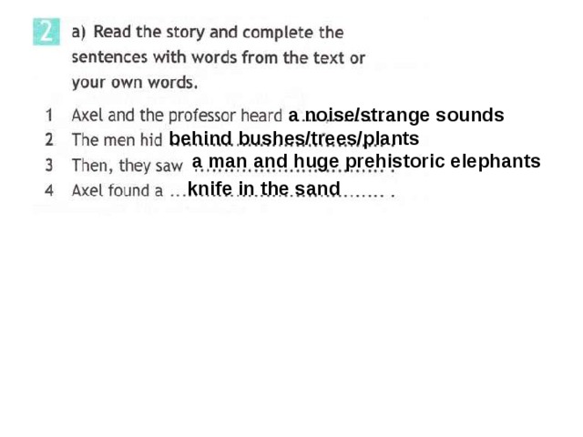 a noise/strange sounds behind bushes/trees/plants Ex 2a p 18 a man and huge prehistoric elephants knife in the sand 