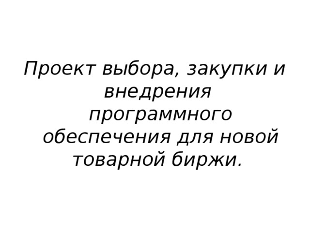 Проект выбора, закупки и внедрения программного обеспечения для новой товарной биржи. 