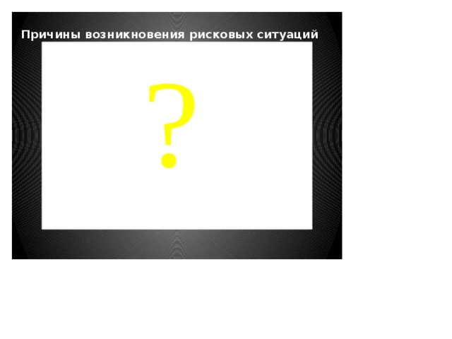 Причины возникновения рисковых ситуаций ?  