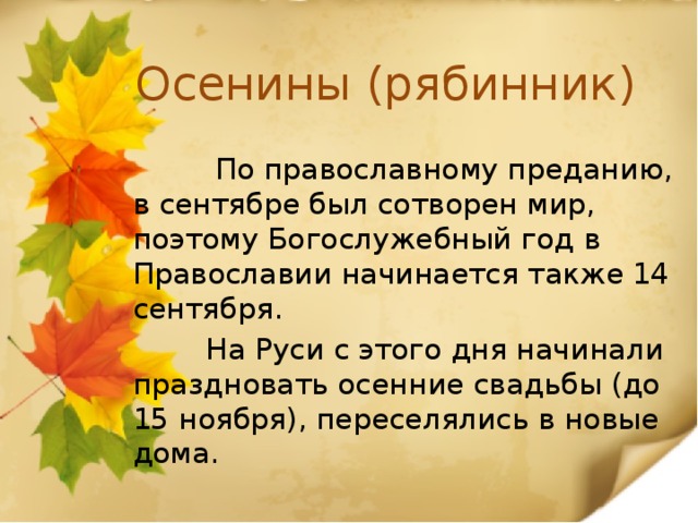  Осенины (рябинник)  По православному преданию, в сентябре был сотворен мир, поэтому Богослужебный год в Православии начинается также 14 сентября.  На Руси с этого дня начинали праздновать осенние свадьбы (до 15 ноября), переселялись в новые дома. 