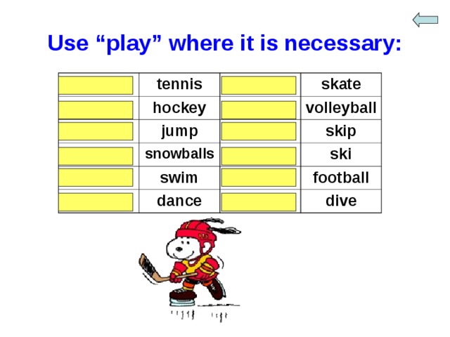 Use “play” where it is necessary: play tennis play hockey - - skate play jump play volleyball snowballs - - - swim skip - ski dance play - football dive 
