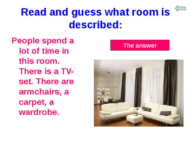 Read and guess what room is described: People spend a lot of time in this room. There is a TV-set. There are armchairs, a carpet, a wardrobe. The answer 