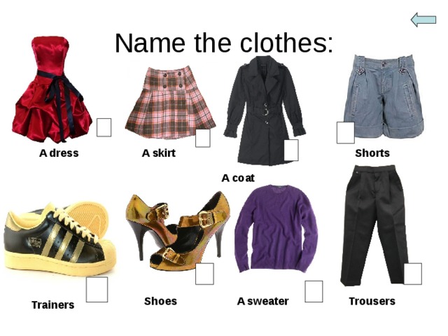 Name the clothes: A dress A skirt Shorts A coat Trousers A sweater Shoes Trainers 
