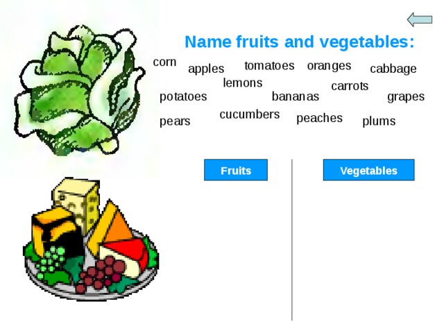 Name fruits and vegetables: corn tomatoes oranges apples cabbage lemons carrots bananas grapes potatoes cucumbers peaches pears plums Fruits Vegetables 