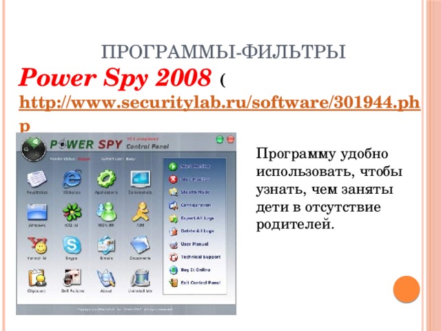 Программы-фильтры Power Spy 2008 ( http://www.securitylab.ru/software/301944.php ) Программу удобно использовать, чтобы узнать, чем заняты дети в отсутствие родителей. 
