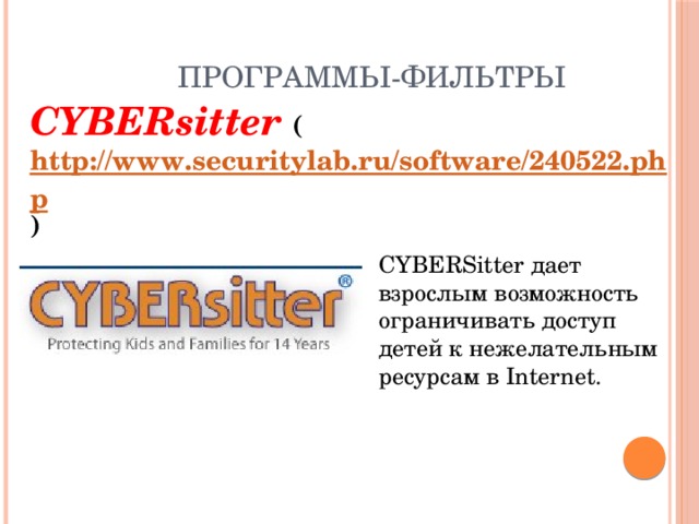 Программы-фильтры CYBERsitter ( http://www.securitylab.ru/software/240522.php )   CYBERSitter дает взрослым возможность ограничивать доступ детей к нежелательным ресурсам в Internet. 
