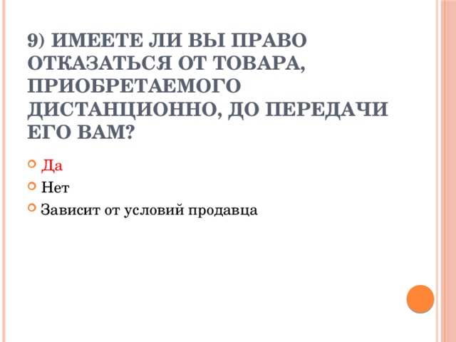 9) Имеете ли вы право отказаться от товара, приобретаемого дистанционно, до передачи его вам?   Да Нет Зависит от условий продавца 