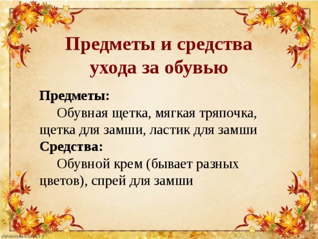 Предметы и средства ухода за обувью Предметы:  Обувная щетка, мягкая тряпочка, щетка для замши, ластик для замши Средства:  Обувной крем (бывает разных цветов), спрей для замши