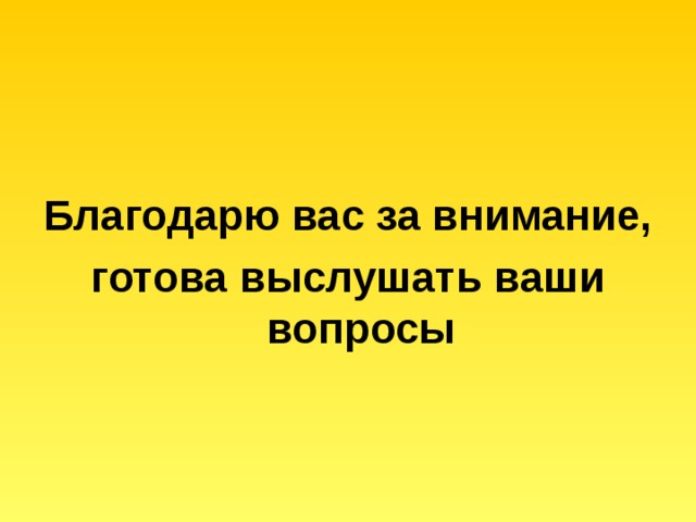  Благодарю вас за внимание, готова выслушать ваши вопросы 