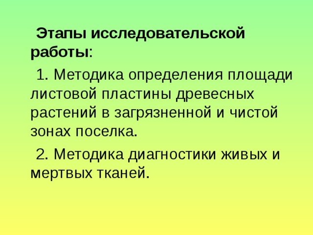  Этапы исследовательской работы :  1. Методика определения площади листовой пластины древесных растений в загрязненной и чистой зонах поселка.  2. Методика диагностики живых и мертвых тканей. 