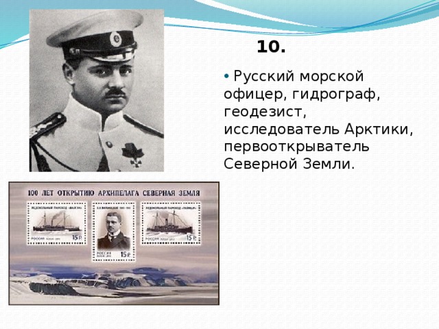 10.  Русский морской офицер, гидрограф, геодезист, исследователь Арктики, первооткрыватель Северной Земли.  