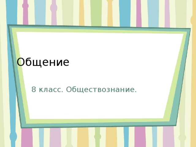 Общение 8 класс. Обществознание. 