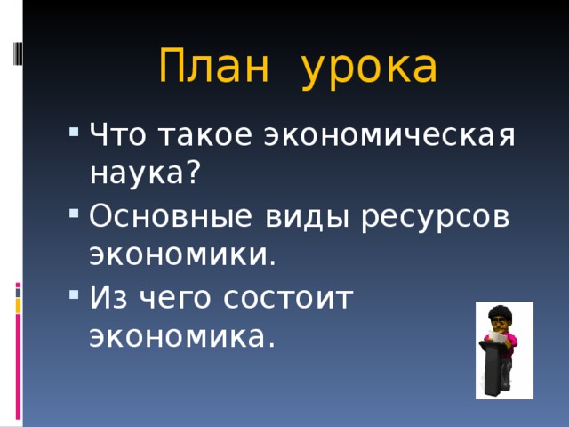 План урока Что такое экономическая наука? Основные виды ресурсов экономики. Из чего состоит экономика. 