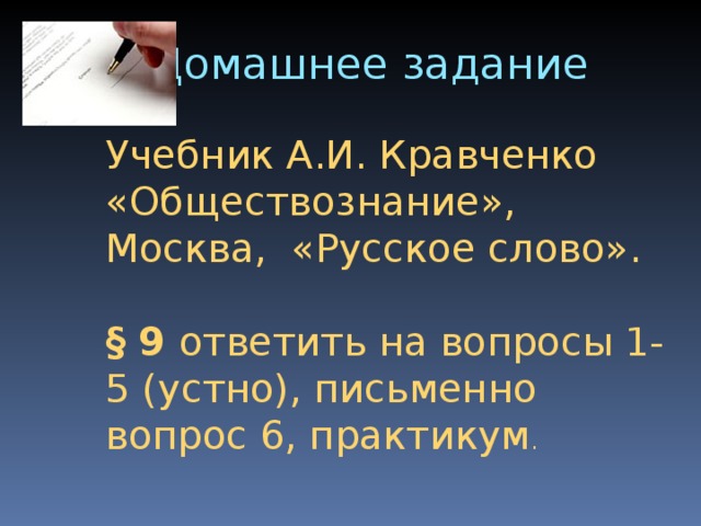 Домашнее задание Учебник А.И. Кравченко «Обществознание», Москва, «Русское слово». § 9 ответить на вопросы 1-5 (устно), письменно вопрос 6, практикум . 