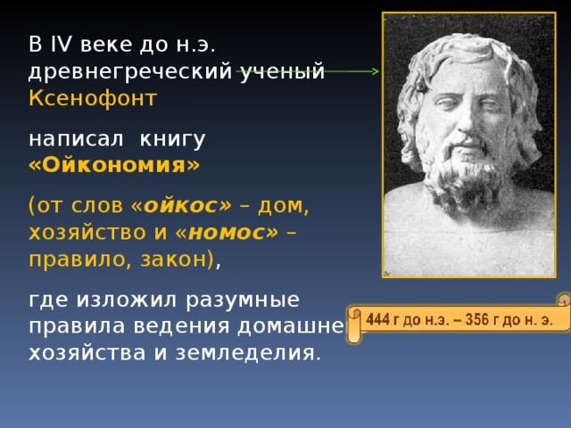 В IV веке до н.э. древнегреческий ученый Ксенофонт  написал книгу «Ойкономия»  (от слов « ойкос»  – дом, хозяйство и « номос» – правило, закон) , где изложил разумные правила ведения домашнего хозяйства и земледелия. 