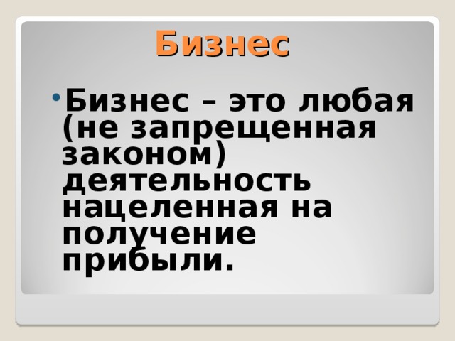 Бизнес Бизнес – это любая (не запрещенная законом) деятельность нацеленная на получение прибыли.   