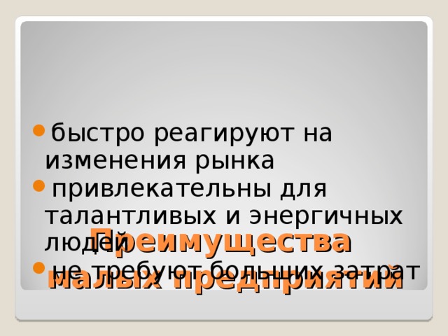 быстро реагируют на изменения рынка привлекательны для талантливых и энергичных людей не требуют больших затрат Преимущества  малых предприятий 