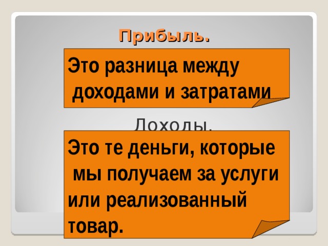 Прибыль. Это разница между  доходами и затратами   Доходы. Это те деньги, которые  мы получаем за услуги или реализованный товар. 