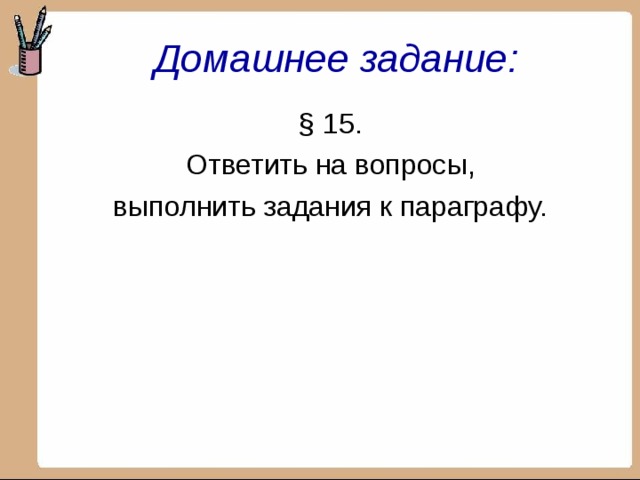Домашнее задание: § 15. Ответить на вопросы, выполнить задания к параграфу. 
