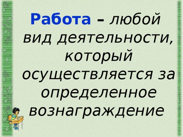 Работа – любой вид деятельности, который осуществляется за определенное вознаграждение  