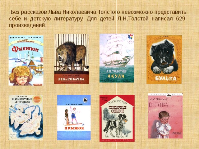  Без рассказов Льва Николаевича Толстого невозможно представить себе и детскую литературу. Для детей Л.Н.Толстой написал 629 произведений. 