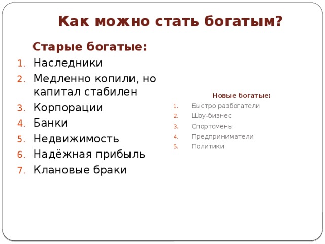 Как можно стать богатым? Старые богатые: Новые богатые: Наследники Медленно копили, но капитал стабилен Корпорации Банки Недвижимость Надёжная прибыль Клановые браки Быстро разбогатели Шоу-бизнес Спортсмены Предприниматели Политики 