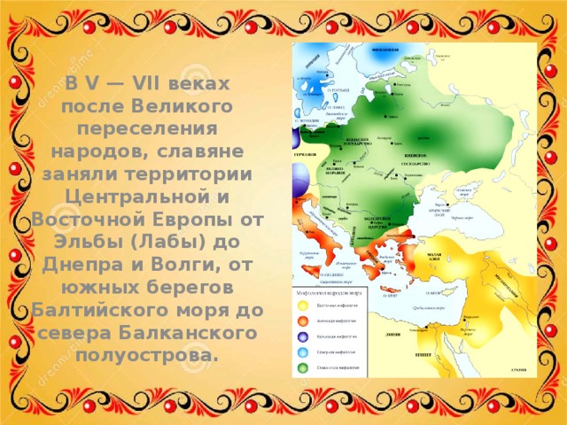 В V — VII веках после Великого переселения народов, славяне заняли территории Центральной и Восточной Европы от Эльбы (Лабы) до Днепра и Волги, от южных берегов Балтийского моря до севера Балканского полуострова. 