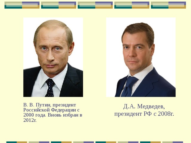 Д.А. Медведев, президент РФ с 2008г.  В. В. Путин, президент Российской Федерации с 2000 года. Вновь избран в 2012г. 