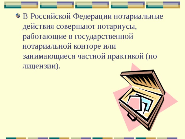 В Российской Федерации нотариальные действия совершают нотариусы, работающие в государственной нотариальной конторе или занимающиеся частной практикой (по лицензии). 