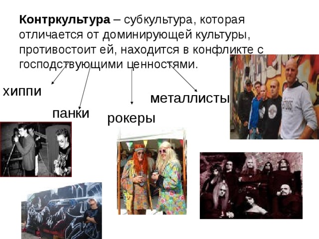 Контркультура – субкультура, которая отличается от доминирующей культуры, противостоит ей, находится в конфликте с господствующими ценностями. металлисты панки рокеры 