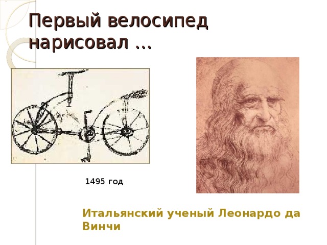Первый велосипед нарисовал … 1495 год Итальянский ученый Леонардо да Винчи 