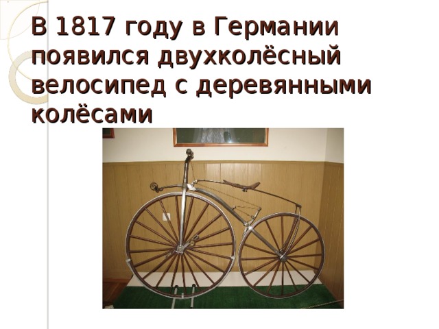 В 1817 году в Германии появился двухколёсный велосипед с деревянными колёсами 