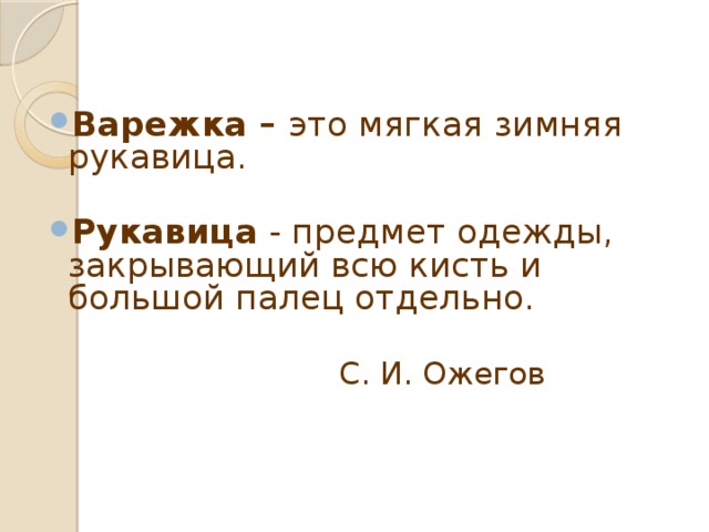 Варежка – это мягкая зимняя рукавица. Рукавица - предмет одежды, закрывающий всю кисть и большой палец отдельно.  С. И. Ожегов    