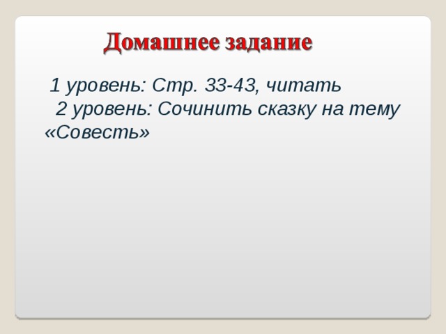  1 уровень: Стр. 33-43, читать  2 уровень: Сочинить сказку на тему «Совесть»  