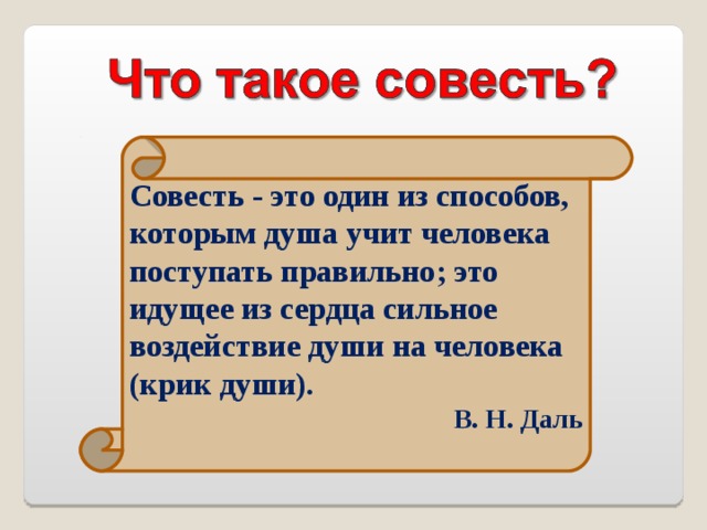 Совесть - это один из способов, которым душа учит человека поступать правильно; это идущее из сердца сильное воздействие души на человека (крик души). В. Н. Даль 