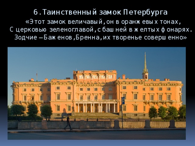 6. Таинственный замок Петербурга  « Этот замок величавый, он в оранжевых тонах,  С церковью зеленоглавой, с башней в желтых фонарях.  Зодчие – Баженов, Бренна, их творенье совершенно» 
