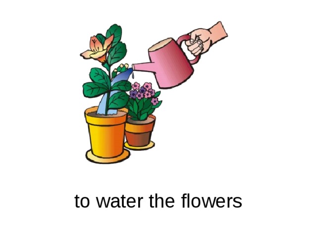 The flowers to water every day. Поливать цветы по английски. Water the Flowers картинка для детей. Рисунок Water Plants. Water the Plants Flashcards.