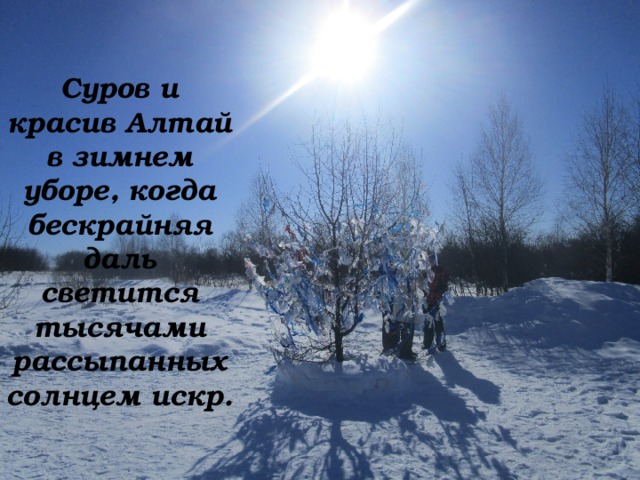Суров и красив Алтай в зимнем уборе, когда бескрайняя даль светится тысячами рассыпанных солнцем искр.  