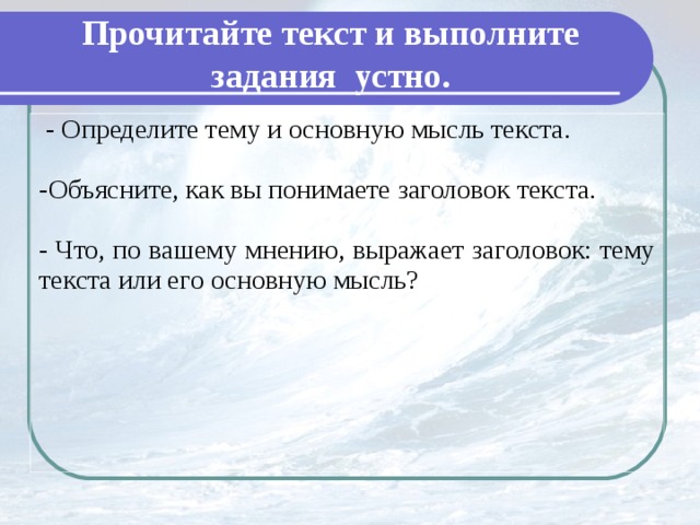 Прочитайте текст и выполните задания устно.  - Определите тему и основную мысль текста. Объясните, как вы понимаете заголовок текста. - Что, по вашему мнению, выражает заголовок: тему текста или его основную мысль?