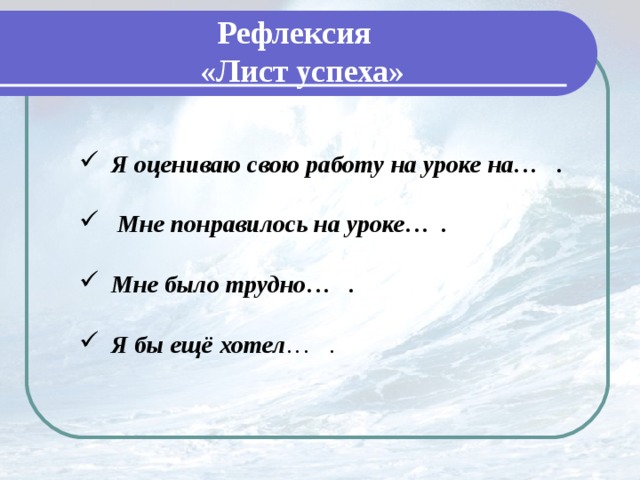 Рефлексия «Лист успеха» Я оцениваю свою работу на уроке на… .   Мне понравилось на уроке… .  Мне было трудно… .  Я бы ещё хотел … .    