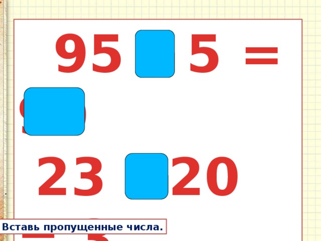  95 – 5 = 90  23 – 20 = 3  20 + 8 = 28 Вставь пропущенные числа. 
