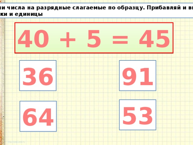 Замени числа на разрядные слагаемые по образцу. Прибавляй и вычитай десятки и единицы 40 + 5 = 45 36 91 53 64 
