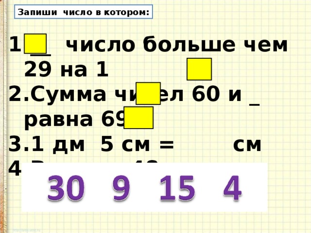 Запиши число в котором: __ число больше чем 29 на 1 Сумма чисел 60 и _ равна 69 1 дм 5 см = см В числе 48 десятка 