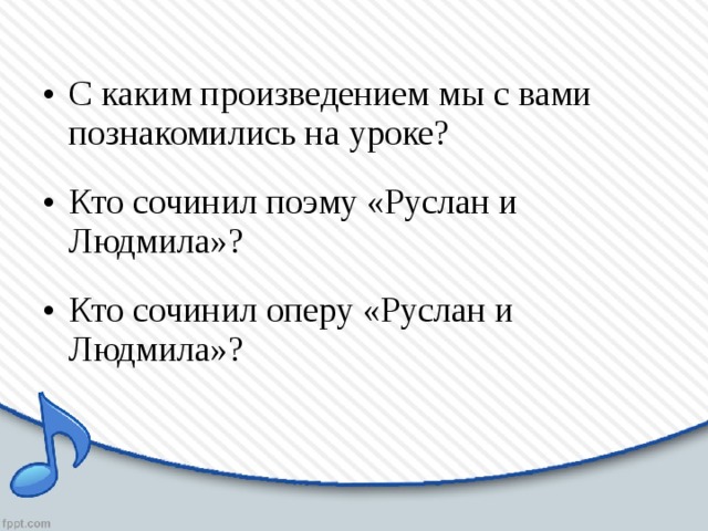 С каким произведением мы с вами познакомились на уроке? Кто сочинил поэму «Руслан и Людмила»? Кто сочинил оперу «Руслан и Людмила»?