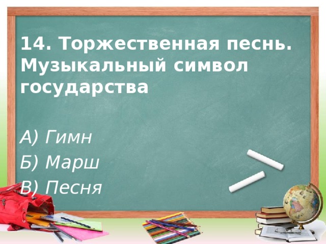 14. Торжественная песнь. Музыкальный символ государства   А) Гимн Б) Марш В) Песня 