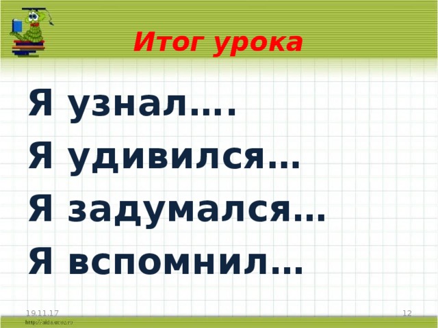 Итог урока Я узнал…. Я удивился… Я задумался… Я вспомнил… 19.11.17  