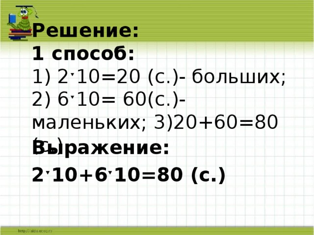 Решение:  1 способ:  1) 2ˑ10=20 (с.)- больших;  2) 6ˑ10= 60(с.)- маленьких; 3)20+60=80 (с.)   Выражение: 2ˑ10+6ˑ10=80 (с.)   