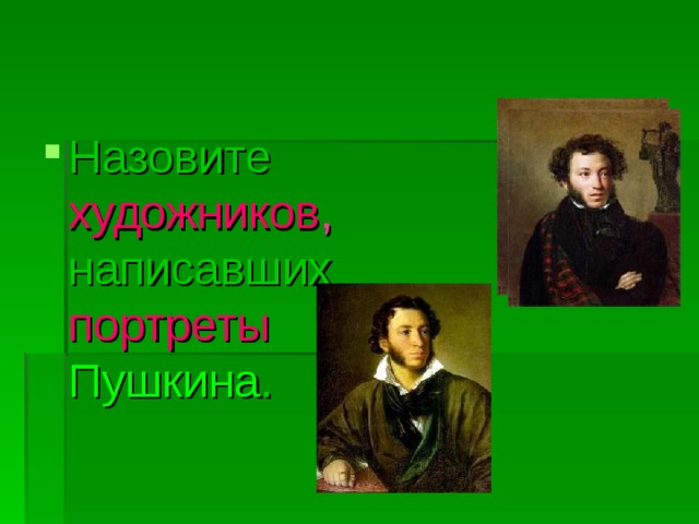 Назовите художников , написавших портреты Пушкина . 