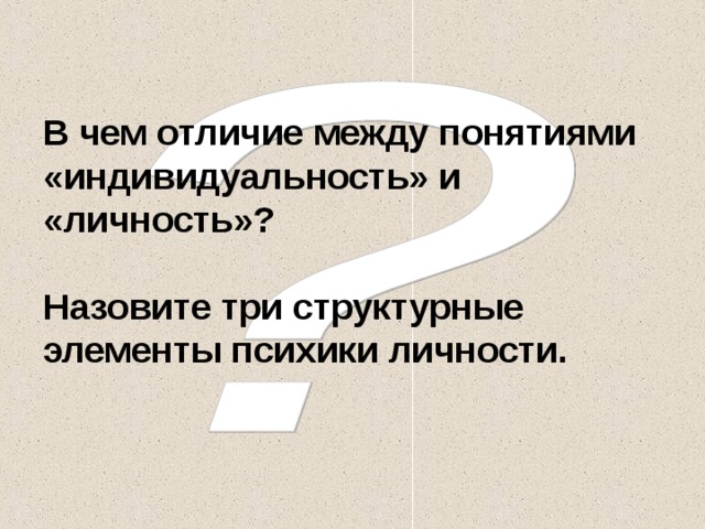 В чем отличие между понятиями «индивидуальность» и «личность»?   Назовите три структурные элементы психики личности. 