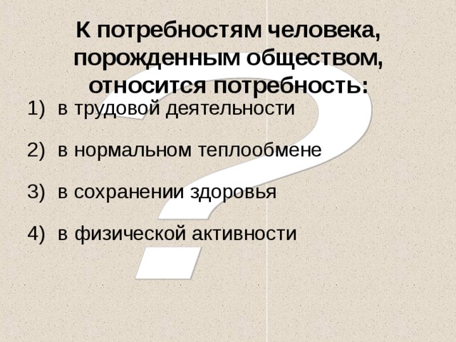 К потребностям человека, порожденным обществом, относится потребность: в трудовой деятельности в нормальном теплообмене в сохранении здоровья в физической активности 